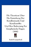 Die Theorieen Uber Die Entstehung Der Koralleninseln Und Korallenriffe: Und Ihre Bedeutung Fur Geophysische Fragen (1890)
