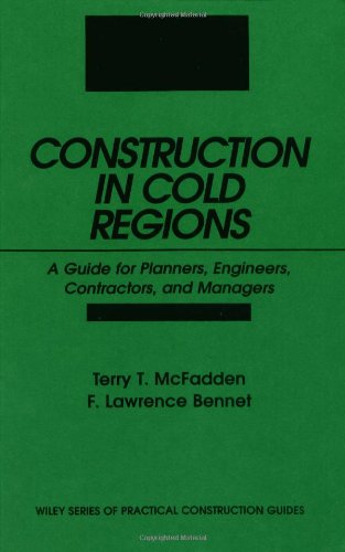 Construction in Cold Regions: A Guide for Planners, Engineers, Contractors, and Managers, by Terry T. McFadden, F. Lawrence Bennett