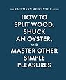 The Kaufmann Mercantile Guide: How to Split Wood, Shuck an Oyster, and Master Other Simple Pleasures