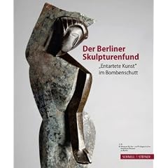 Der Berliner Skulpturenfund: "entartete Kunst" im Bombenschutt: "entartete Kunst" im Bombenschutt