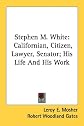 Stephen M. White: Californian, Citizen, Lawyer, Senator; His Life And His Work