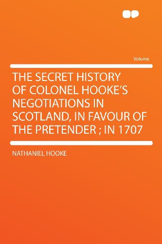 The Secret History of Colonel Hooke's Negotiations in Scotland, in Favour of the Pretender; in 1707