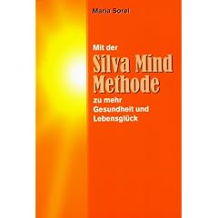 Mit der Silva Mind Methode zu mehr Gesundheit und Lebensgl�ck: Eine praktische Anleitung zur effektiveren Nutzung der rechten, kreativen Gehirnh�lfte