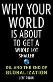 Why Your World Is About to Get a Whole Lot Smaller: Oil and the End of Globalization