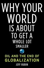 Why Your World Is About to Get a Whole Lot Smaller: Oil and the End of Globalization