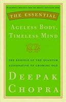 The Essential Ageless Body, Timeless Mind: The Essence of the Quantum Alternative to Growing Old (Essential Deepak Chopra)