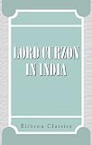 Lord Curzon in India: Being a Selection from his Speeches as Viceroy & Governor-General of India 1898-1905