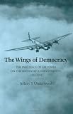 The Wings of Democracy: The Influence of Air Power on the Roosevelt Administration, 1933-1941 (Texas A & M University Military History)
