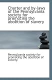 Charter and by-laws of the Pennsylvania society for promoting the abolition of slavery