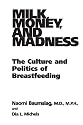 Milk, Money, and Madness: The Culture and Politics of Breastfeeding