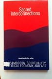 Sacred Interconnections: Postmodern Spirituality, Political Economy, and Art (Suny Series in Constructive Postmodern Thought)