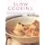 Slow Cooking: 150 Delicious Simple-to-make Recipes Shown in 200 Stunning Photographs - Soups, Stews, Casseroles, Roasts, Comforting Hot-pots, and Easy One-pot Meals