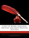 A List of Books, Magazine Articles, and Maps Relating to Chile