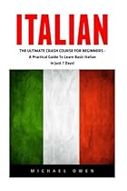 Italian: The Ultimate Crash Course For Beginners - A Practical Guide To Learn Basic Italian In Just 7 Days! (Italian, Spanish, French, German)