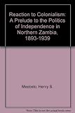 Reaction to colonialism : a prelude to the politics of independence in northern Zambia, 1893-1939