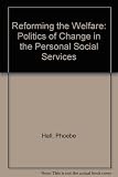 Reforming the welfare : the politics of change in the personal social services