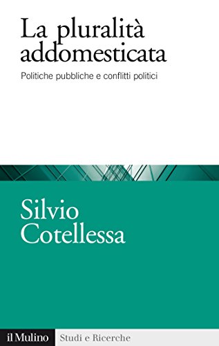 La pluralità addomesticata: Politiche pubbliche e conflitti politici (Studi e ricerche) (Italian Edition)