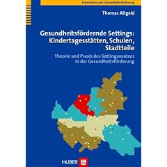 Gesundheitsf�rdernde Settings: Kindertagesst�tten, Schulen, Stadtteile: Theorie und Praxis des Settingansatzes in der Gesundheitsf�rderung