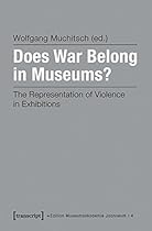 Does War Belong in Museums?: The Representation of Violence in Exhibitions (Edition Museumsakademie Joanneum) Does War Belong in Museums?: The Representation of Violence in Exhibitions (Edition Museumsakademie Joanneum)