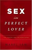 Sex and the Perfect Lover: Tao, Tantra, and the Kama Sutra