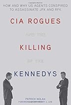 CIA Rogues and the Killing of the Kennedys: How and Why US Agents Conspired to Assassinate JFK and RFK CIA Rogues and the Killing of the Kennedys: How and Why US Agents Conspired to Assassinate JFK and RFK