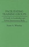 Facilitating Training Groups: A Guide to Leadership and Verbal Intervention Skills