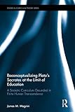 Reconceptualizing Plato’s Socrates at the Limit of Education: A Socratic Curriculum Grounded in Finite Human Transcendence (Studies in Curriculum Theory Series)