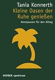 Kleine Oasen der Ruhe genie&szlig;en: Atempausen f&uuml;r den Alltag (HERDER spektrum) - Tania Konnerth
