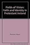 Fields of vision : faith and identity in protestant Ireland