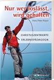 Nur wer losl&auml;sst, wird gehalten: Christuszentrierte Erlebnisp&auml;dagogik - Hans Peter Royer