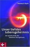 Unser tiefstes Lebensgeheimnis - Die Spiritualit&auml;t des Johannes-Evangeliums - Helmut Hark