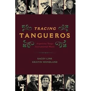 Tracing Tangueros: Argentine Tango Instrumental Music (Currents in Latin American and Iberian Music)