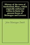 History of the town of Sunderland, Mass., which originally embraced within its limits the present fowns of Montague and Leverett