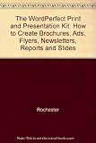 The WordPerfect 6 print and presentation kit : how to create brochures, ads, flyers, newsletters, reports, and slides