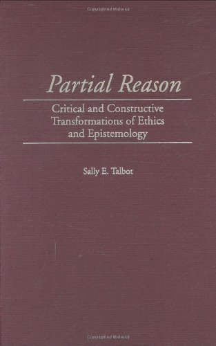Partial Reason: Critical and Constructive Transformations of Ethics and Epistemology (Contributions in Philosophy (Hardcover))