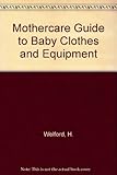 The Mothercare guide to baby clothes and equipment