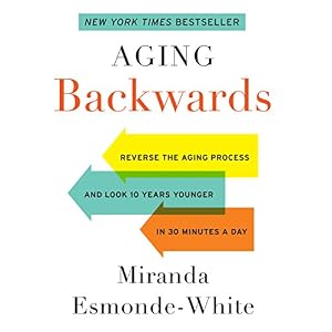 Aging Backwards: Reverse the Aging Process and Look 10 Years Younger in 30 Minutes a Day