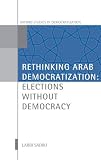 Rethinking Arab democratization : elections without democracy