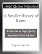 A smaller history of Rome: From the earliest times to the establishment of the empire / by William Smith ; with a continuation to A.D. 476 by Eugene Lawrence