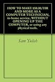 HOW TO MAKE $50.00/HR AND MORE AS A COMPUTER TECHNICIAN, in-home service, WITHOUT OPENING UP THE COMPUTER, or using any physical tools.