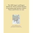 The 2009 Import and Export Market for Oral or Dental Hygiene Preparations and Denture Fixative... by Icon Group