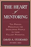 The Heart of Mentoring: Ten Proven Principles for Developing People to Their Fullest Potential
