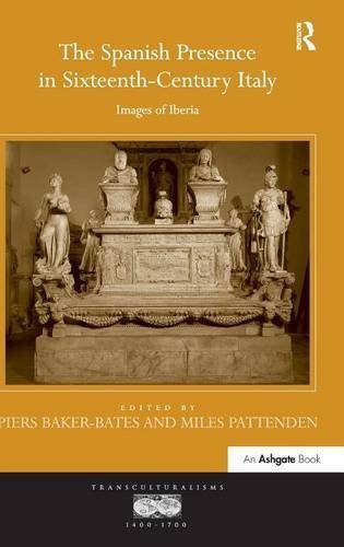 The Spanish Presence in Sixteenth-Century Italy: Images of Iberia (Transculturalisms, 1400?1700) by Piers Baker-Bates (2015-01-09)
