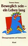 Beweglich sein - ein Leben lang - Die heilsame Wirkung k&ouml;rperlicher Bewusstheit - Mit einem &Uuml;bungsprogramm: Beweglich sein - ein Leben lang: &Uuml;bungsprogramm auf Tonkassette - Thomas Hanna