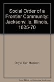 The social order of a frontier community : Jacksonville, Illinois 1825-70
