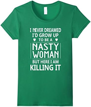 Women's I Never Dreamed I'd Grow Up To Be A Nasty Woman T-Shirt XL Kelly Green