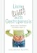 Living (Well!) with Gastroparesis: Answers, Advice, Tips & Recipes for a Healthier, Happier Life