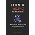 Forex Trading Made Simple: A Basic Guide On How To Profit From Foreign Exchange