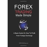 Forex Trading Made Simple: A Basic Guide On How To Profit From Foreign Exchange