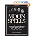 Moon Spells: How to Use the Phases of the Moon to Get What You Want